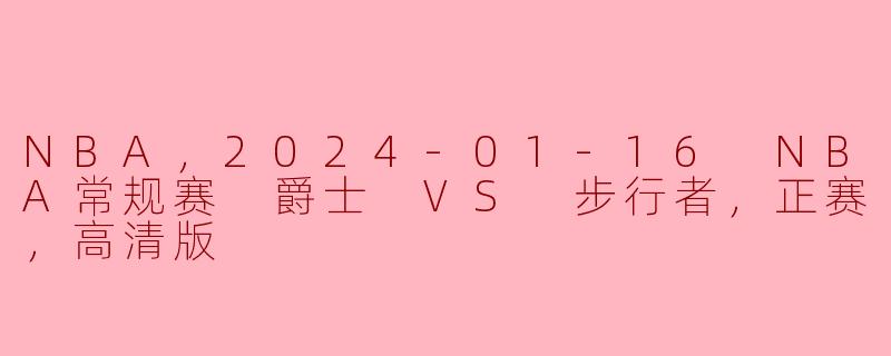 NBA，2024-01-16 NBA常规赛 爵士 VS 步行者，正赛，高清版